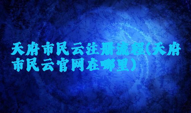 天府市民云注册流程(天府市民云官网在哪里)