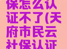 天府市民云认证社保怎么认证不了(天府市民云社保认证失败怎么回事)