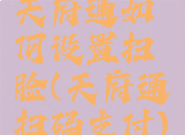 天府通如何设置扫脸(天府通扫码支付)