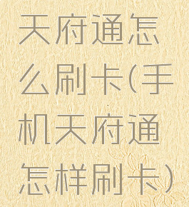 天府通怎么刷卡(手机天府通怎样刷卡)