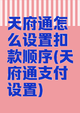 天府通怎么设置扣款顺序(天府通支付设置)