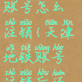 天津地铁之前用过的账号怎么注销(天津地铁账号注销后还能重新注册吗)