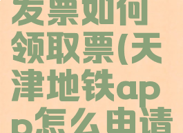 天津地铁发票如何领取票(天津地铁app怎么申请发票)