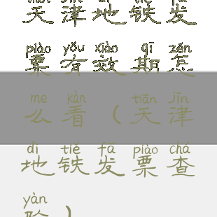 天津地铁发票有效期怎么看(天津地铁发票查验)