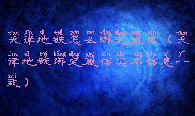 天津地铁怎么绑定微信(天津地铁绑定微信实名信息一致)