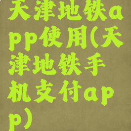 天津地铁app使用(天津地铁手机支付app)