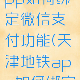 天津地铁app如何绑定微信支付功能(天津地铁app如何绑定支付宝)