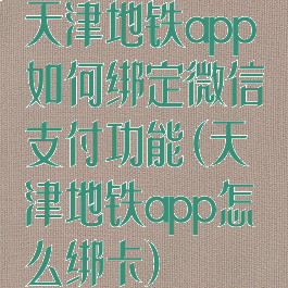 天津地铁app如何绑定微信支付功能(天津地铁app怎么绑卡)