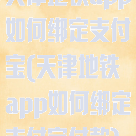 天津地铁app如何绑定支付宝(天津地铁app如何绑定支付宝付款)