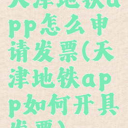 天津地铁app怎么申请发票(天津地铁app如何开具发票)