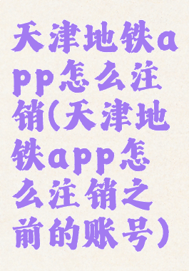 天津地铁app怎么注销(天津地铁app怎么注销之前的账号)