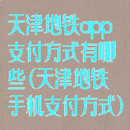天津地铁app支付方式有哪些(天津地铁手机支付方式)