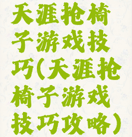 天涯抢椅子游戏技巧(天涯抢椅子游戏技巧攻略)