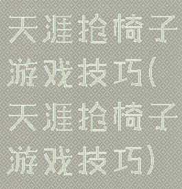 天涯抢椅子游戏技巧(天涯抢椅子游戏技巧)