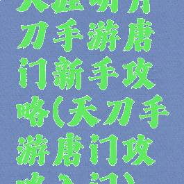 天涯明月刀手游唐门新手攻略(天刀手游唐门攻略入门)