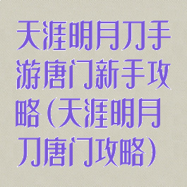 天涯明月刀手游唐门新手攻略(天涯明月刀唐门攻略)