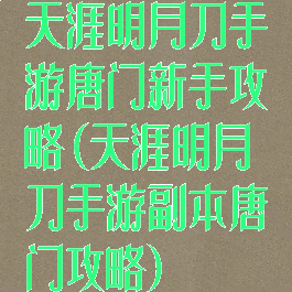 天涯明月刀手游唐门新手攻略(天涯明月刀手游副本唐门攻略)