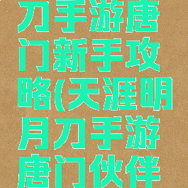 天涯明月刀手游唐门新手攻略(天涯明月刀手游唐门伙伴攻略)