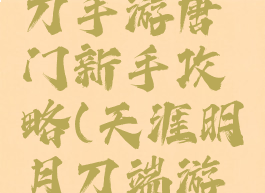 天涯明月刀手游唐门新手攻略(天涯明月刀端游唐门攻略)