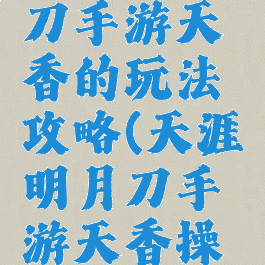 天涯明月刀手游天香的玩法攻略(天涯明月刀手游天香操作)