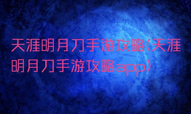 天涯明月刀手游攻略(天涯明月刀手游攻略app)