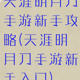 天涯明月刀手游新手攻略(天涯明月刀手游新手入门)