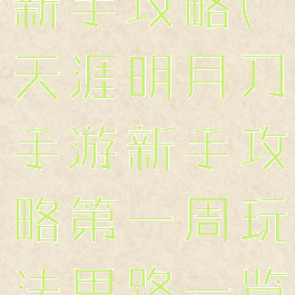 天涯明月游新手攻略(天涯明月刀手游新手攻略第一周玩法思路一览)