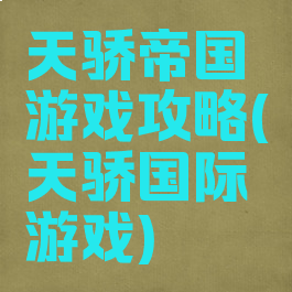 天骄帝国游戏攻略(天骄国际游戏)