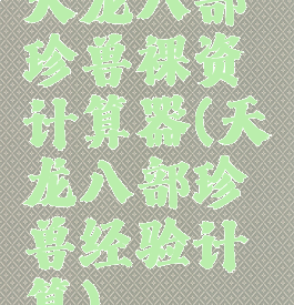 天龙八部珍兽裸资计算器(天龙八部珍兽经验计算)