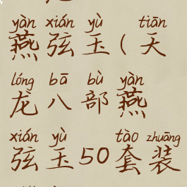 天龙八部燕弦玉(天龙八部燕弦玉50套装属性)