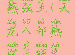 天龙八部燕弦玉(天龙八部燕弦玉能兑换什么)