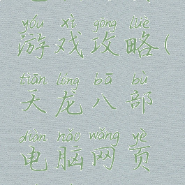 天龙八部电脑网页游戏攻略(天龙八部电脑网页游戏攻略视频)