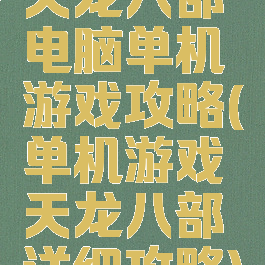 天龙八部电脑单机游戏攻略(单机游戏天龙八部详细攻略)