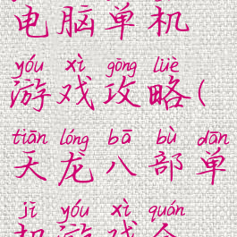 天龙八部电脑单机游戏攻略(天龙八部单机游戏全攻略)