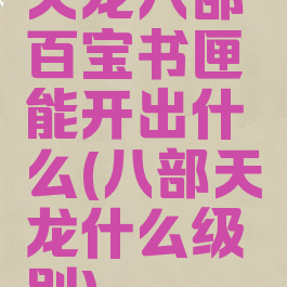 天龙八部百宝书匣能开出什么(八部天龙什么级别)