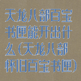 天龙八部百宝书匣能开出什么(天龙八部怀旧百宝书匣)
