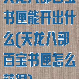 天龙八部百宝书匣能开出什么(天龙八部百宝书匣怎么获得)