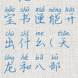 天龙八部百宝书匣能开出什么(天龙和八部各是什么)