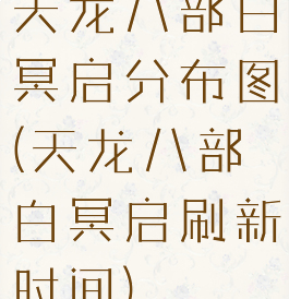 天龙八部白冥启分布图(天龙八部白冥启刷新时间)