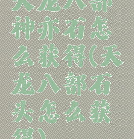 天龙八部神亦石怎么获得(天龙八部石头怎么获得)