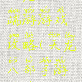 天龙八部端游游戏攻略(天龙八部手游游戏攻略)