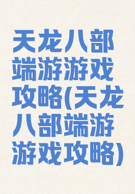 天龙八部端游游戏攻略(天龙八部端游游戏攻略)