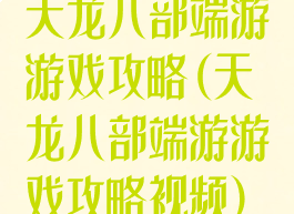 天龙八部端游游戏攻略(天龙八部端游游戏攻略视频)
