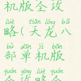 天龙八部单机版全攻略(天龙八部单机版全攻略全线详细)