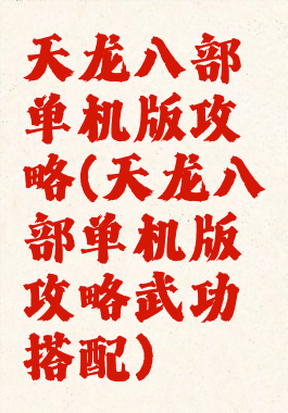 天龙八部单机版攻略(天龙八部单机版攻略武功搭配)