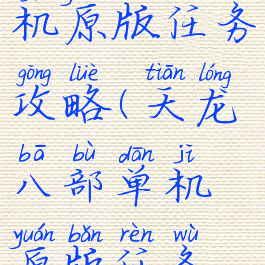 天龙八部单机原版任务攻略(天龙八部单机原版任务攻略大全)