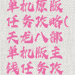 天龙八部单机原版任务攻略(天龙八部单机版主线任务攻略)
