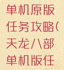 天龙八部单机原版任务攻略(天龙八部单机版任务大全)