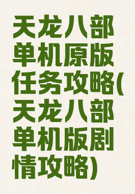 天龙八部单机原版任务攻略(天龙八部单机版剧情攻略)