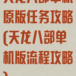 天龙八部单机原版任务攻略(天龙八部单机版流程攻略)